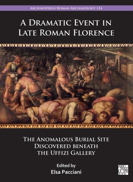 A Dramatic Event in Late Roman Florence - The Anomalous Burial Site Discovered beneath the Uffizi Gallery