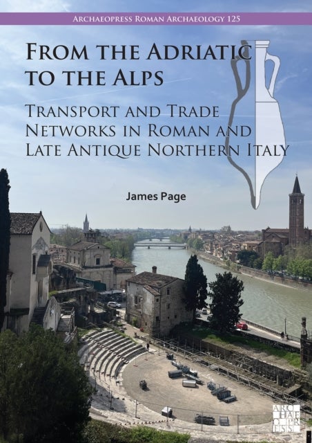 From the Adriatic to the Alps: Transport and Trade Networks in Roman and Late Antique Northern Italy