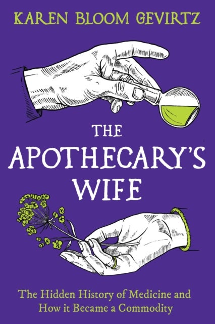 The Apothecary's Wife - The Hidden History of Medicine and How It Became a Commodity