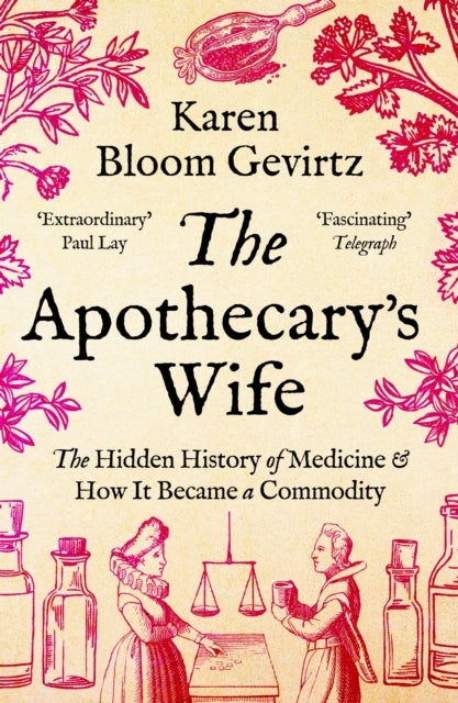 The Apothecary's Wife - The Hidden History of Medicine and How It Became a Commodity