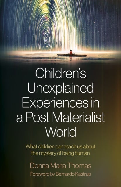 Children's Unexplained Experiences in a Post Materialist World - What children can teach us about the mystery of being human