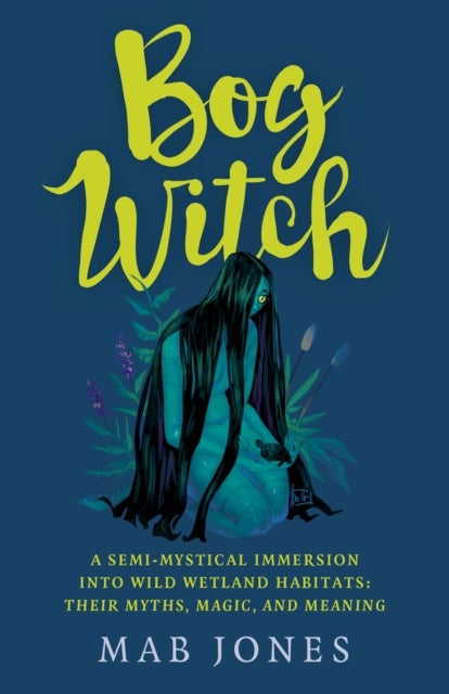 Bog Witch - A semi-mystical immersion into wild wetland habitats: their myths, magic, and meaning