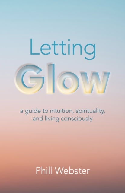 Letting Glow - a guide to intuition, spirituality, and living consciously.