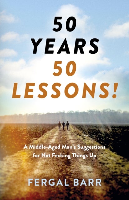 50 Years - 50 Lessons! - A Middle-Aged Man's Suggestions for Not Fecking Things Up - Now and in Later Life!