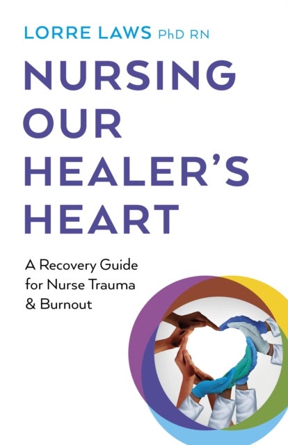 Nursing Our Healer's Heart - A Recovery Guide for Nurse Trauma & Burnout