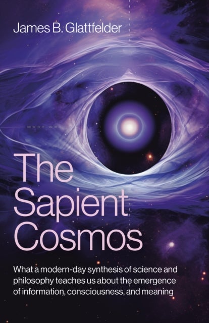 Sapient Cosmos, The - What a modern-day synthesis of science and philosophy teaches us about the emergence of information, consciousness, and meaning