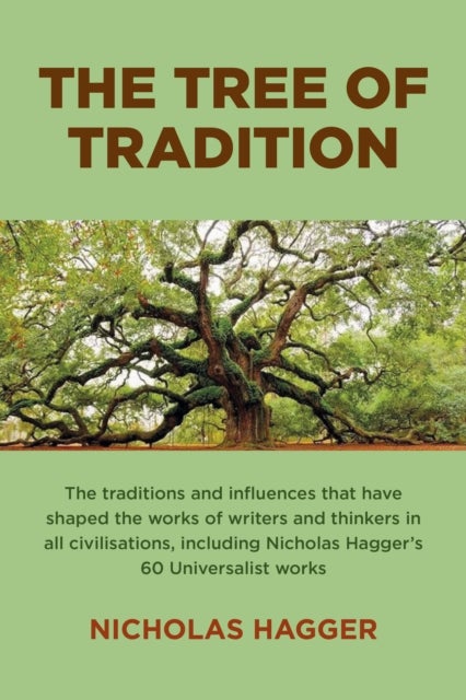 Tree of Tradition, The - The traditions and influences that have shaped the works of writers and thinkers in all civilisations, including Nicholas Hagger's 60 Universalist works