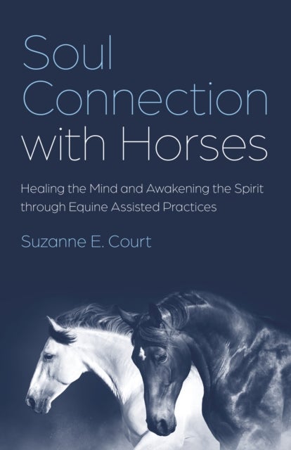 Soul Connection with Horses - Healing the Mind and Awakening the Spirit through Equine Assisted Practices