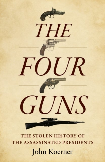 Four Guns, The - The Stolen History of the Assassinated Presidents