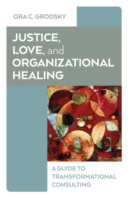 Justice, Love, and Organizational Healing - A Guide to Transformational Consulting