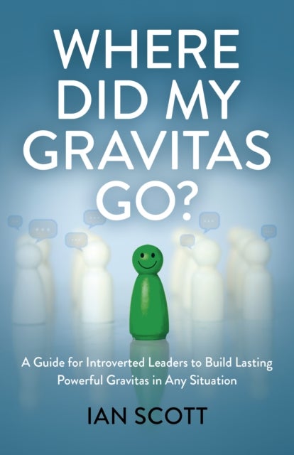 Where Did My Gravitas Go? - A Guide for Introverted Leaders to Build Lasting Powerful Gravitas in Any Situation