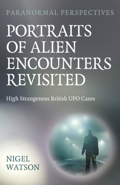 Paranormal Perspectives: Portraits of Alien Encounters Revisited - High Strangeness British UFO Cases