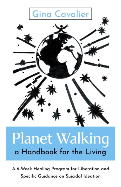 Planet Walking, a Handbook for the Living - A 6-Week Healing Program for Liberation and Specific Guidance on Suicidal Ideation