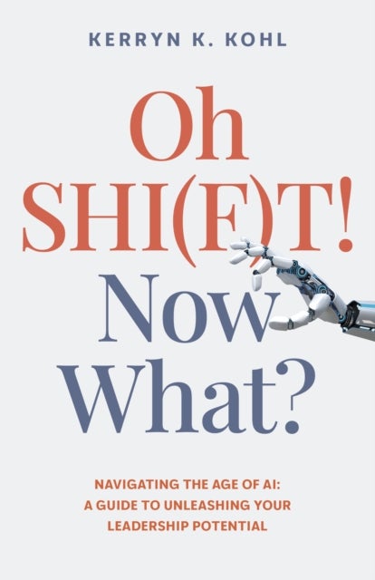 Oh SHI(F)T! Now What? - Navigating the Age of AI: A Guide to Unleashing Your Leadership Potential