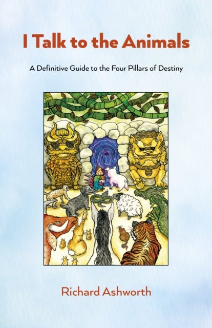 I Talk to the Animals - A Definitive Guide to the Four Pillars of Destiny