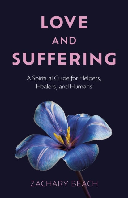 Love and Suffering - A Spiritual Guide for Helpers, Healers, and Humans