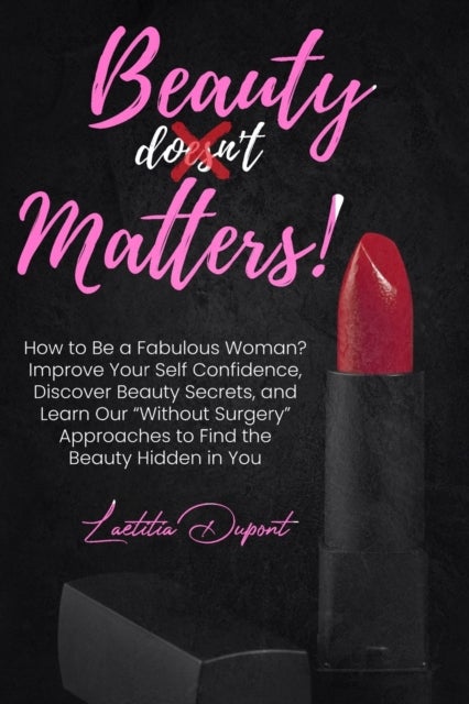 Beauty Matters - How to Be a Fabulous Woman? Improve Your Self Confidence, Discover Beauty Secrets, and Learn Our "Without Surgery" Approaches to Find the Beauty Hidden in You