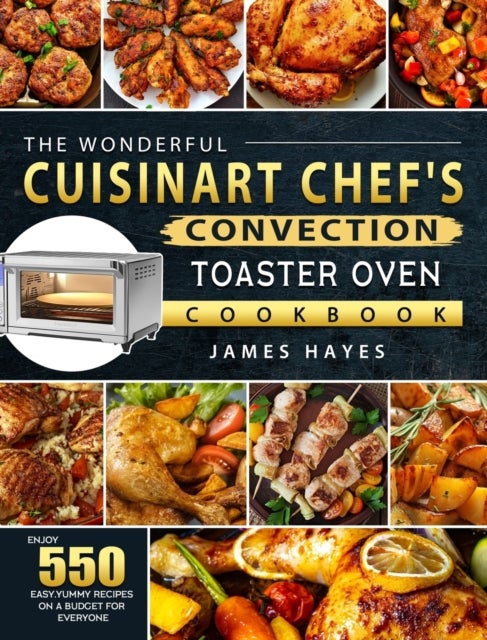 The Wonderful Cuisinart Chef's Convection Toaster Oven Cookbook - Enjoy 550 Easy, Yummy Recipes on A Budget for Everyone