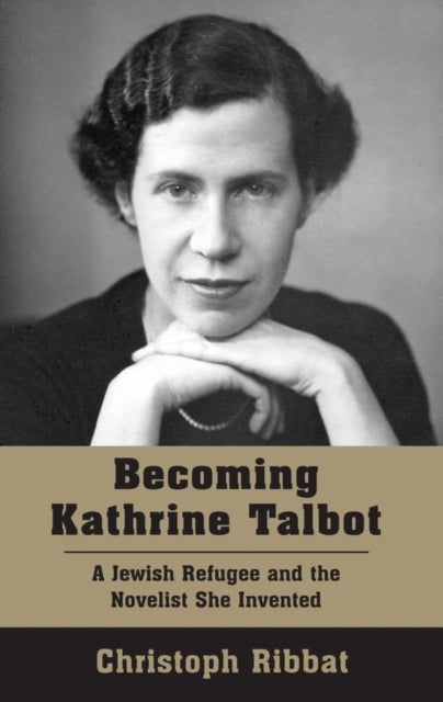 Becoming Kathrine Talbot - A Jewish Refugee and the Novelist She Invented