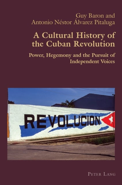 A Cultural History of the Cuban Revolution - Power, Hegemony and the Pursuit of Independent Voices