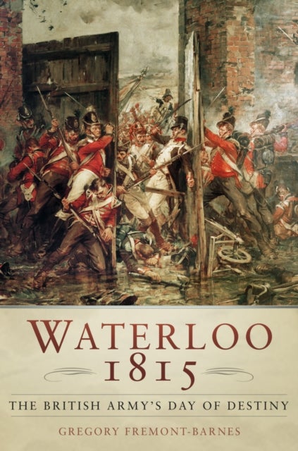 Waterloo 1815: The British Army's Day of Destiny - The British Army's Day of Destiny