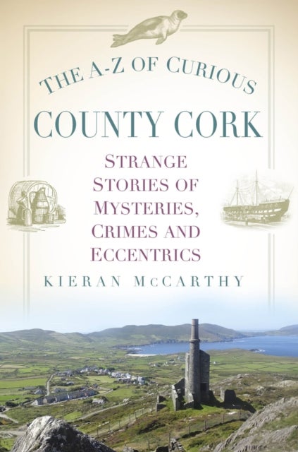 The A-Z of Curious County Cork - Strange Stories of Mysteries, Crimes and Eccentrics