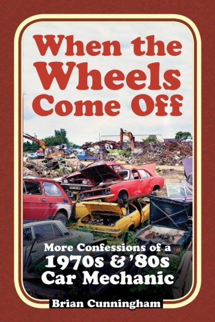 When the Wheels Come Off - More Confessions of a 1970s & '80s Car Mechanic