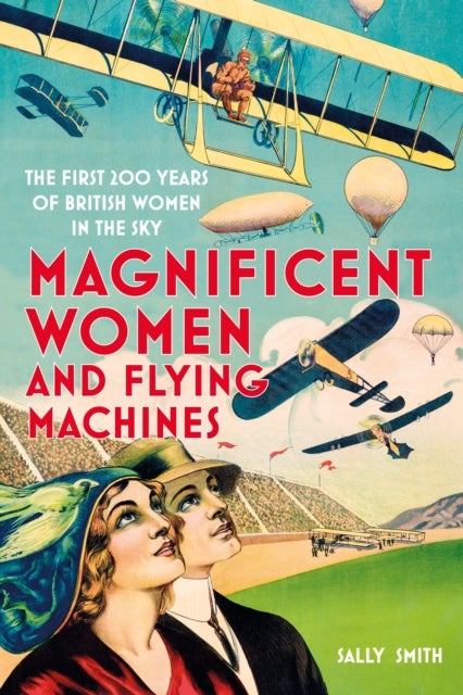 Magnificent Women and Flying Machines - The First 200 Years of British Women in the Sky