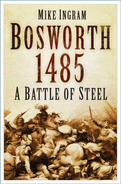 Bosworth 1485 - A Battle of Steel