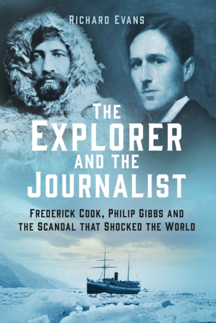 The Explorer and the Journalist - Frederick Cook, Philip Gibbs and the Scandal that Shocked the World