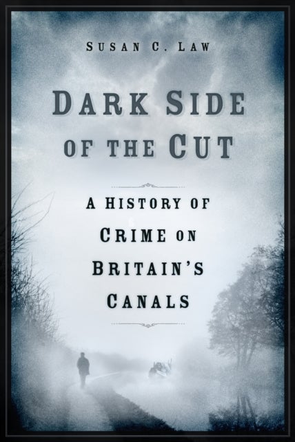 Dark Side of the Cut - A History of Crime on Britain's Canals