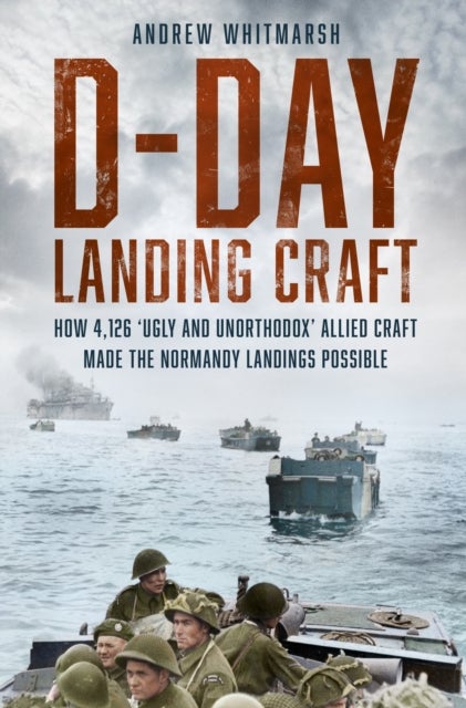 D-Day Landing Craft - How 4,126 ‘Ugly and Unorthodox’ Allied Craft made the Normandy Landings Possible