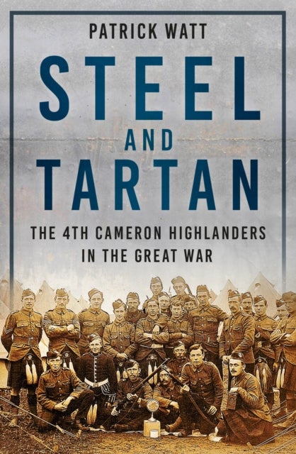 Steel and Tartan - The 4th Cameron Highlanders in the Great War
