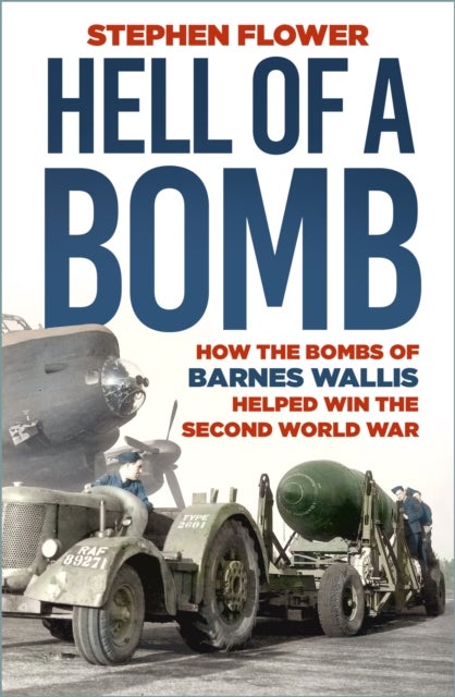 A Hell of a Bomb - How the Bombs of Barnes Wallis Helped Win the Second World War