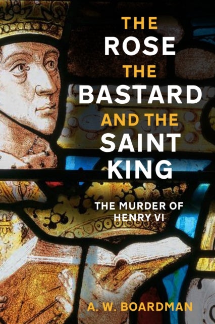 The Rose, the Bastard and the Saint King - The Murder of Henry VI