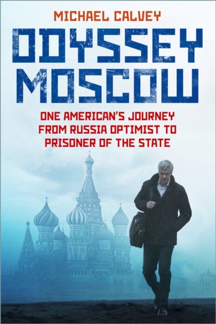 Odyssey Moscow - One American's Journey from Russia Optimist to Prisoner of the State