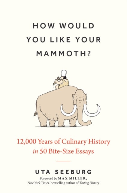 How Would You Like Your Mammoth? - 12,000 Years of Culinary History in 50 Bite-Size Essays