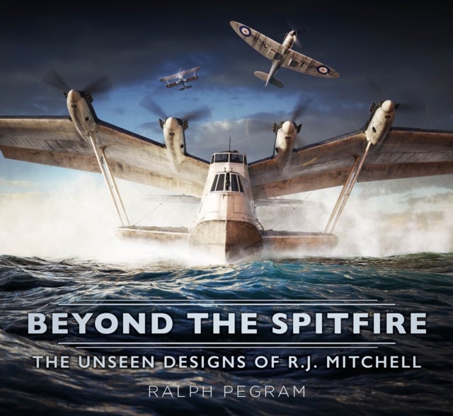 Beyond the Spitfire - The Unseen Designs of R.J. Mitchell