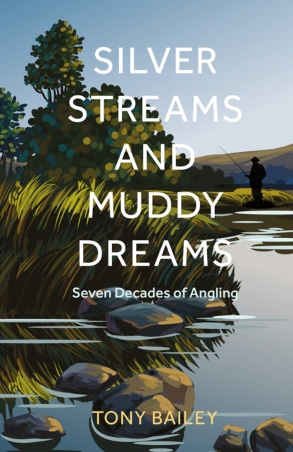 Silver Streams and Muddy Dreams - Seven Decades of Angling