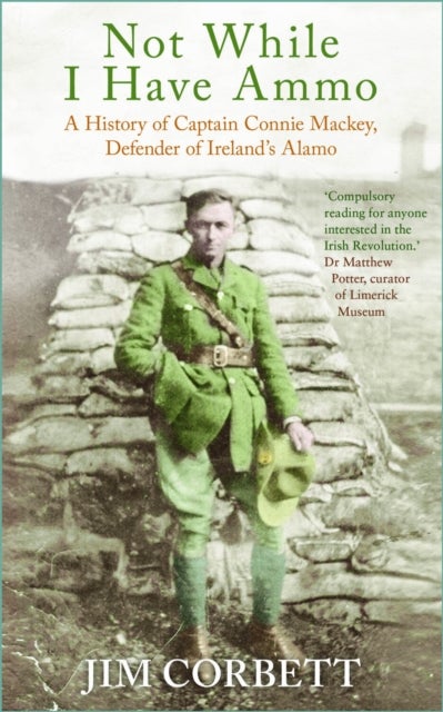 Not While I Have Ammo - A History of Captain Connie Mackey, Defender of Ireland's Alamo