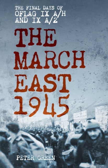 The March East 1945 - The Final Days of Oflag IX A/H and IX A/Z