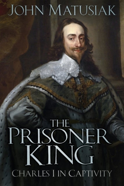 The Prisoner King - Charles I in Captivity