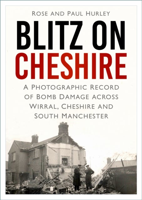 Blitz on Cheshire - A Photographic Record of Bomb Damage across Wirral, Cheshire and South Manchester