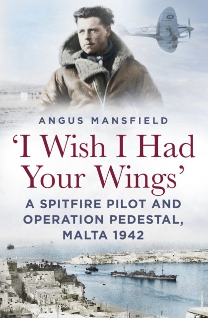'I Wish I Had Your Wings' - A Spitfire Pilot and Operation Pedestal, Malta 1942