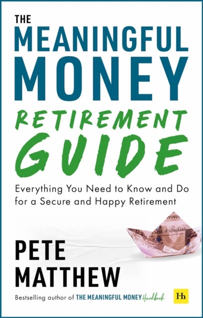 The Meaningful Money Retirement Guide - Everything You Need to Know and Do for A Secure and Happy Retirement