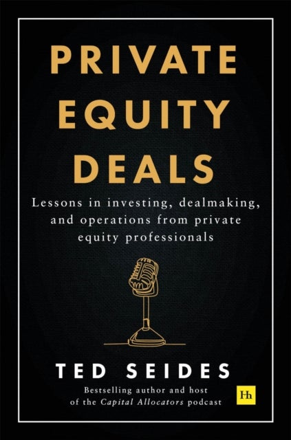 Private Equity Deals - Lessons in investing, dealmaking, and operations from private equity professionals
