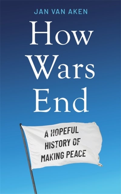 How Wars End - A Hopeful History of Making Peace