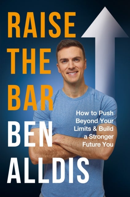 Raise The Bar - How to Push Beyond Your Limits and Build a Stronger Future You