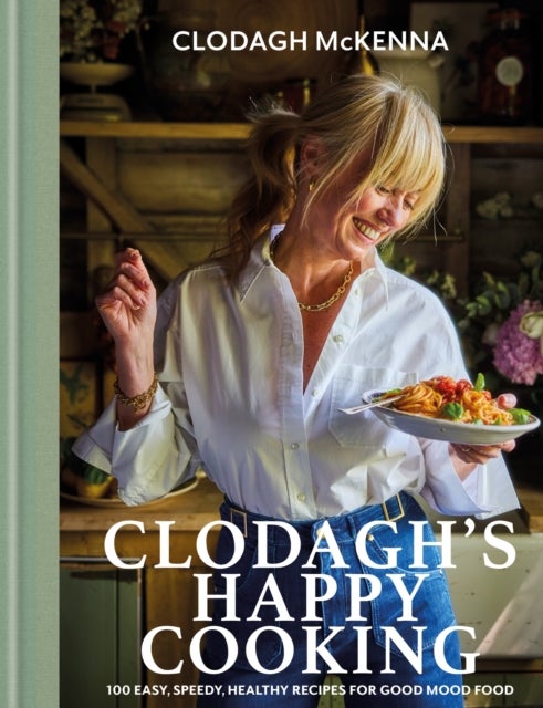 Clodagh's Happy Cooking - 100 Easy, Speedy, Healthy Recipes for Good Mood Food