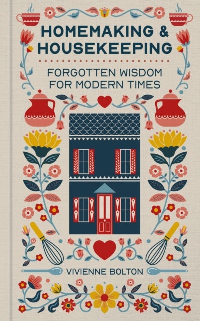 Homemaking and Housekeeping - Forgotten Wisdom for Modern Times